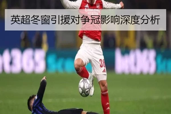 英超冬窗引援对争冠影响深度分析